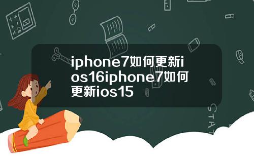 iphone7如何更新ios16iphone7如何更新ios15