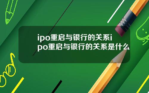 ipo重启与银行的关系ipo重启与银行的关系是什么