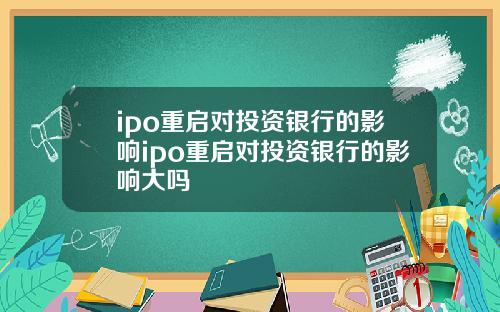 ipo重启对投资银行的影响ipo重启对投资银行的影响大吗