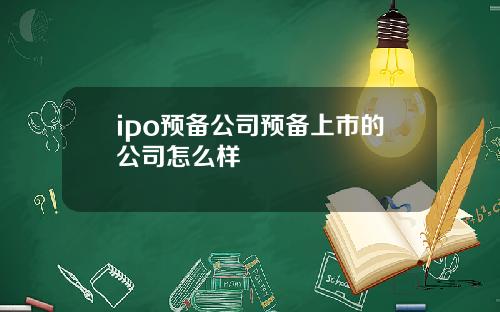 ipo预备公司预备上市的公司怎么样