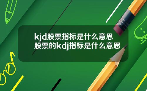 kjd股票指标是什么意思股票的kdj指标是什么意思
