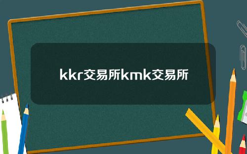 kkr交易所kmk交易所