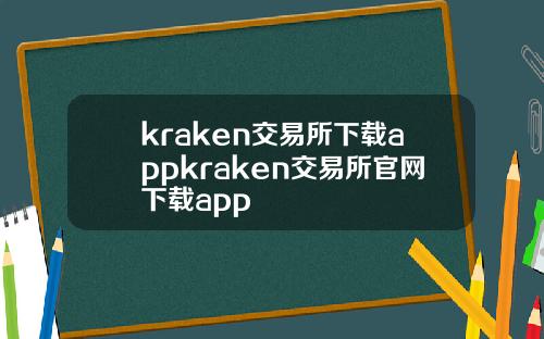 kraken交易所下载appkraken交易所官网下载app