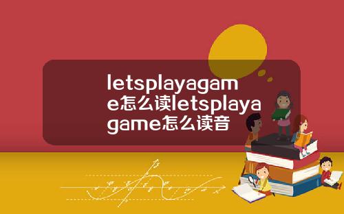 letsplayagame怎么读letsplayagame怎么读音