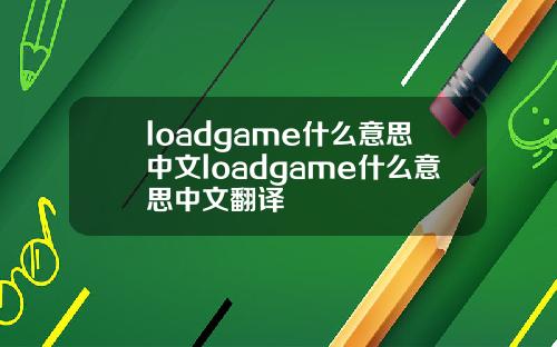 loadgame什么意思中文loadgame什么意思中文翻译