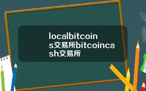 localbitcoins交易所bitcoincash交易所