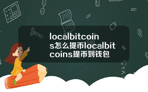 localbitcoins怎么提币localbitcoins提币到钱包
