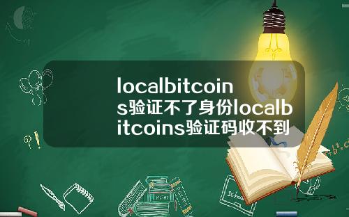 localbitcoins验证不了身份localbitcoins验证码收不到