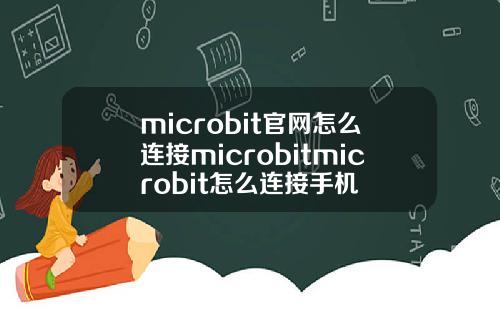 microbit官网怎么连接microbitmicrobit怎么连接手机