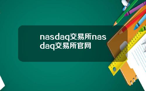nasdaq交易所nasdaq交易所官网