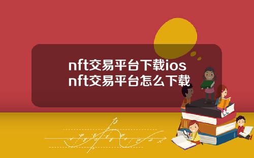nft交易平台下载iosnft交易平台怎么下载
