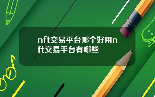 nft交易平台哪个好用nft交易平台有哪些