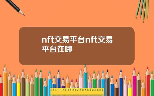 nft交易平台nft交易平台在哪