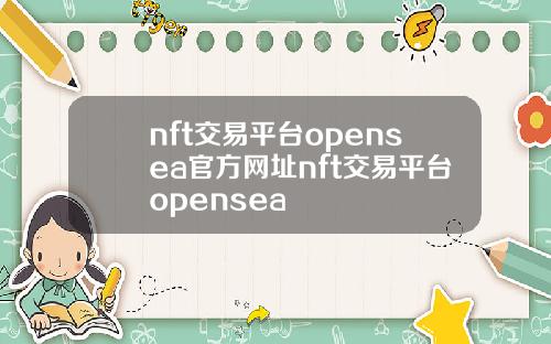 nft交易平台opensea官方网址nft交易平台opensea
