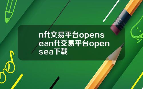 nft交易平台openseanft交易平台opensea下载