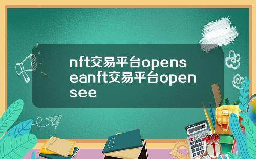 nft交易平台openseanft交易平台opensee