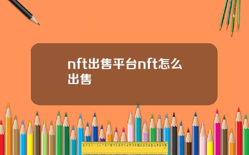 nft出售平台nft怎么出售