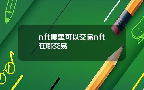 nft哪里可以交易nft在哪交易