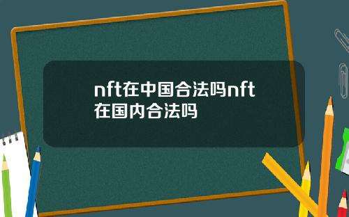 nft在中国合法吗nft在国内合法吗