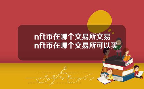 nft币在哪个交易所交易nft币在哪个交易所可以买