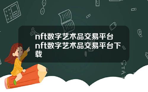 nft数字艺术品交易平台nft数字艺术品交易平台下载