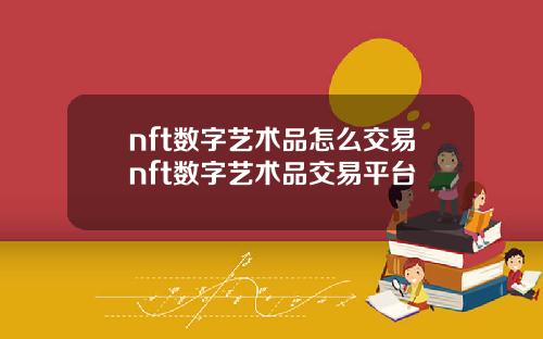 nft数字艺术品怎么交易nft数字艺术品交易平台