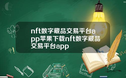 nft数字藏品交易平台app苹果下载nft数字藏品交易平台app