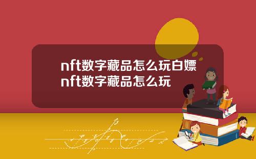 nft数字藏品怎么玩白嫖nft数字藏品怎么玩