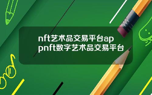nft艺术品交易平台appnft数字艺术品交易平台