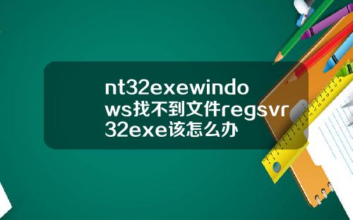 nt32exewindows找不到文件regsvr32exe该怎么办