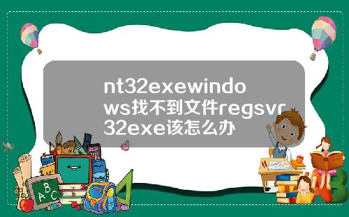 nt32exewindows找不到文件regsvr32exe该怎么办