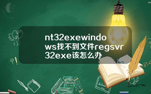 nt32exewindows找不到文件regsvr32exe该怎么办