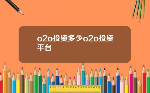 o2o投资多少o2o投资平台