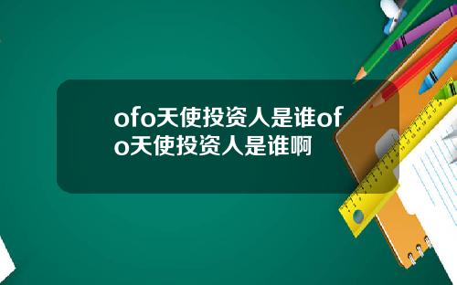 ofo天使投资人是谁ofo天使投资人是谁啊