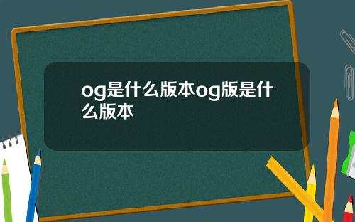 og是什么版本og版是什么版本