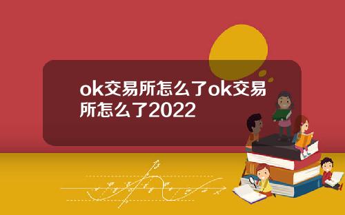 ok交易所怎么了ok交易所怎么了2022