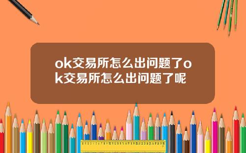 ok交易所怎么出问题了ok交易所怎么出问题了呢
