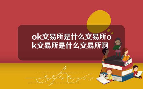 ok交易所是什么交易所ok交易所是什么交易所啊