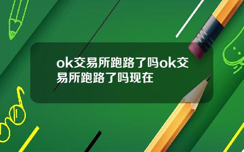 ok交易所跑路了吗ok交易所跑路了吗现在