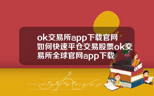 ok交易所app下载官网如何快速平仓交易股票ok交易所全球官网app下载