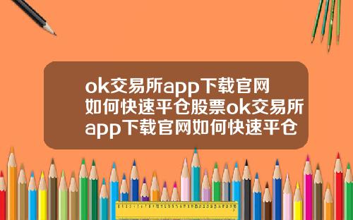 ok交易所app下载官网如何快速平仓股票ok交易所app下载官网如何快速平仓股票交易