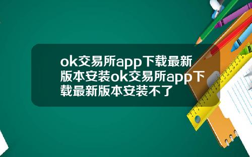 ok交易所app下载最新版本安装ok交易所app下载最新版本安装不了