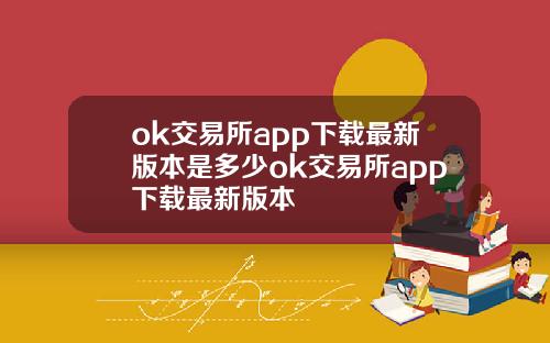 ok交易所app下载最新版本是多少ok交易所app下载最新版本