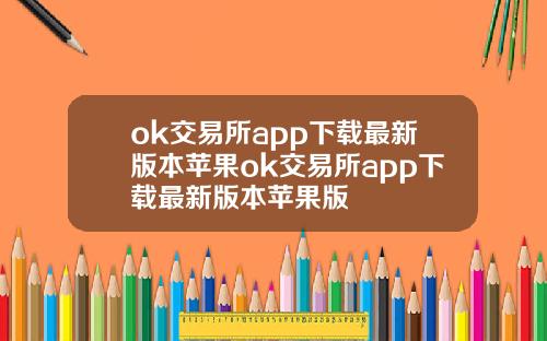 ok交易所app下载最新版本苹果ok交易所app下载最新版本苹果版