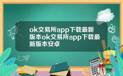 ok交易所app下载最新版本ok交易所app下载最新版本安卓