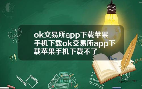 ok交易所app下载苹果手机下载ok交易所app下载苹果手机下载不了
