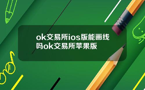 ok交易所ios版能画线吗ok交易所苹果版