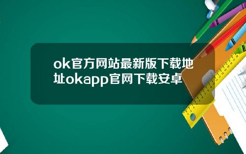 ok官方网站最新版下载地址okapp官网下载安卓