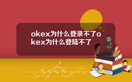 okex为什么登录不了okex为什么登陆不了