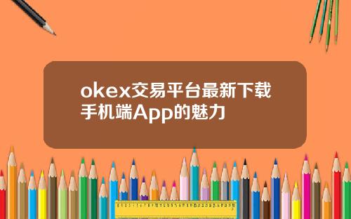 okex交易平台最新下载手机端App的魅力